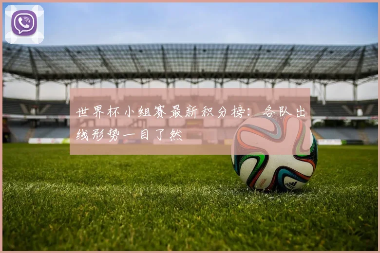 世界杯小组赛最新积分榜：各队出线形势一目了然