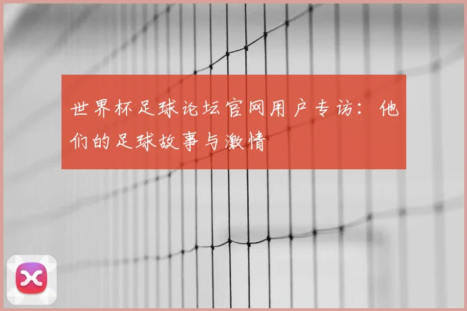 世界杯足球论坛官网用户专访:他们的足球故事与激情