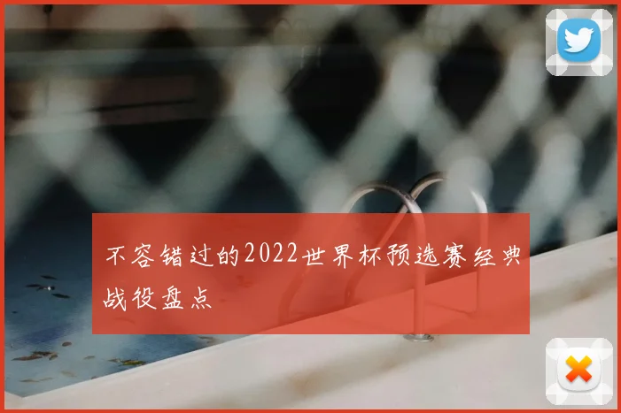 不容错过的2022世界杯预选赛经典战役盘点