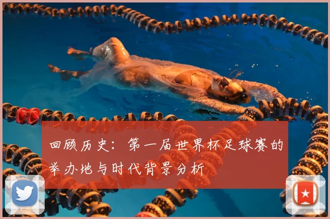 回顾历史：第一届世界杯足球赛的举办地与时代背景分析