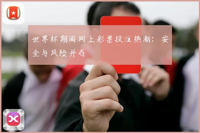 世界杯期间网上彩票投注热潮:安全与风险并存