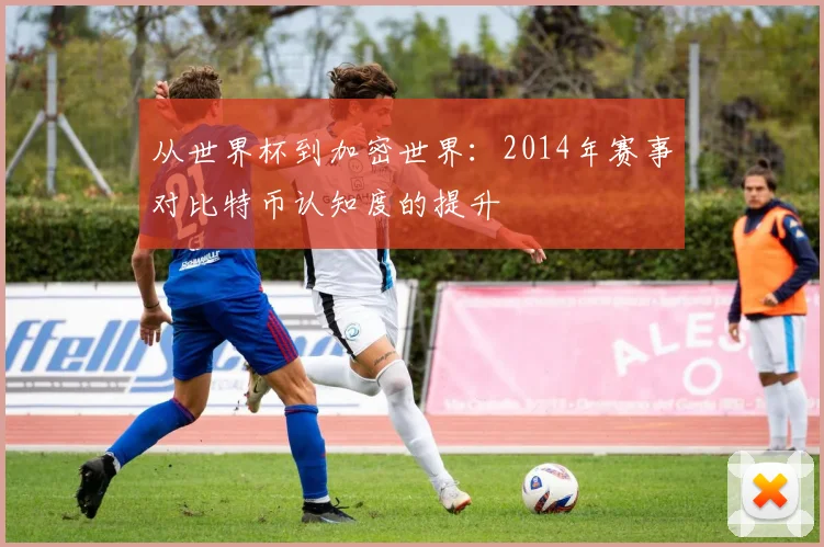 从世界杯到加密世界:2014年赛事对比特币认知度的提升