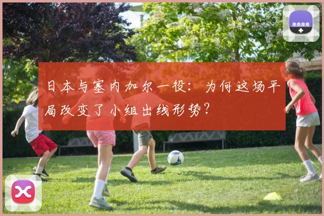 日本与塞内加尔一役：为何这场平局改变了小组出线形势？