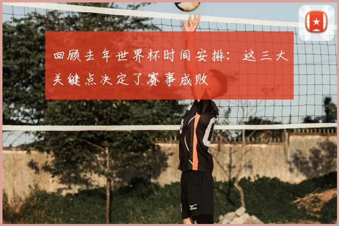 回顾去年世界杯时间安排：这三大关键点决定了赛事成败