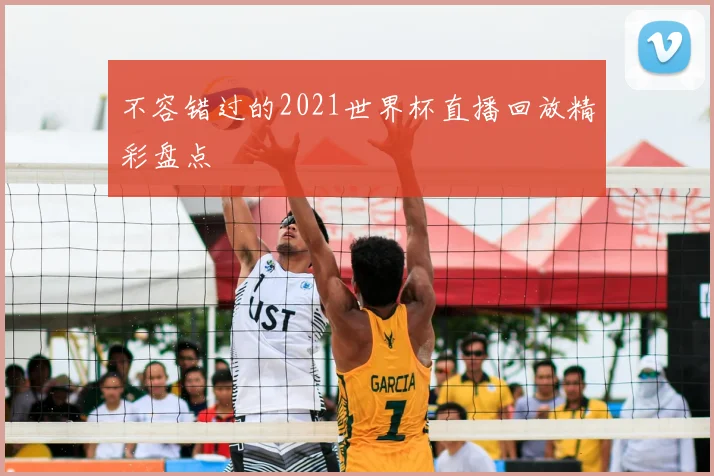 不容错过的2021世界杯直播回放精彩盘点