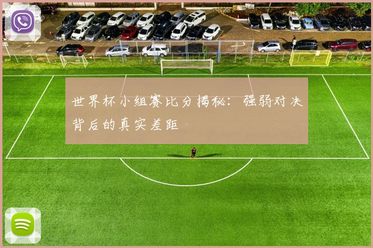 世界杯小组赛比分揭秘:强弱对决背后的真实差距