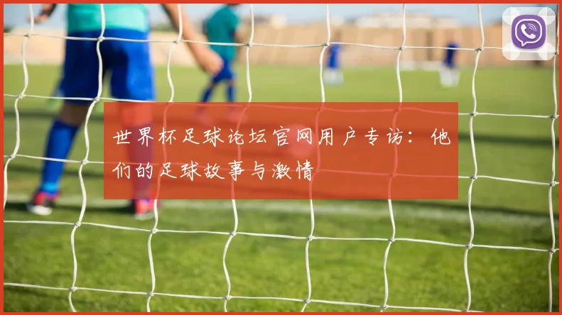 世界杯足球论坛官网用户专访:他们的足球故事与激情