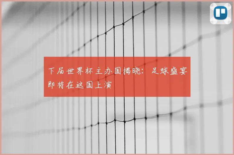 下届世界杯主办国揭晓:足球盛宴即将在这国上演