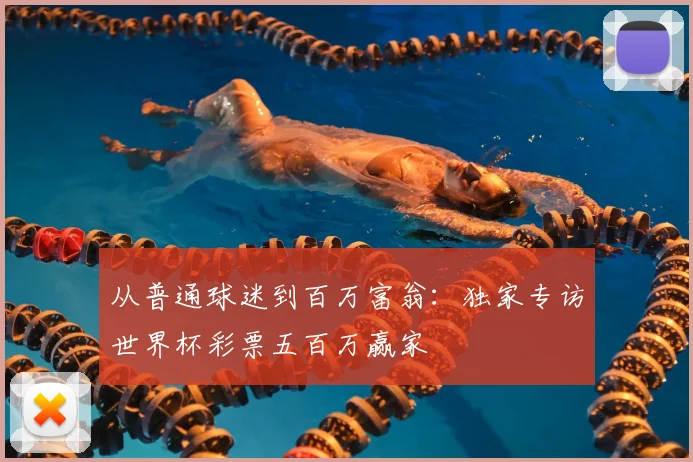 从普通球迷到百万富翁:独家专访世界杯彩票五百万赢家