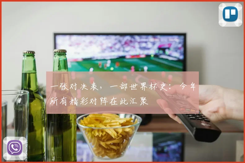 一张对决表,一部世界杯史:今年所有精彩对阵在此汇聚