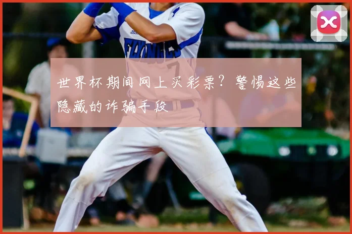 世界杯期间网上买彩票？警惕这些隐藏的诈骗手段