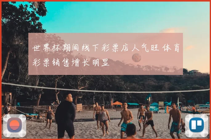 世界杯期间线下彩票店人气旺 体育彩票销售增长明显