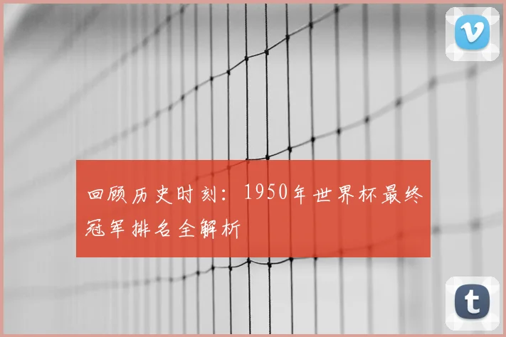 回顾历史时刻：1950年世界杯最终冠军排名全解析