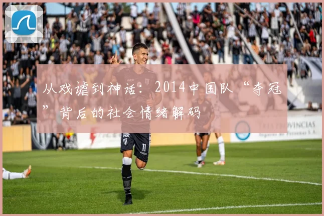 从戏谑到神话:2014中国队“夺冠”背后的社会情绪解码