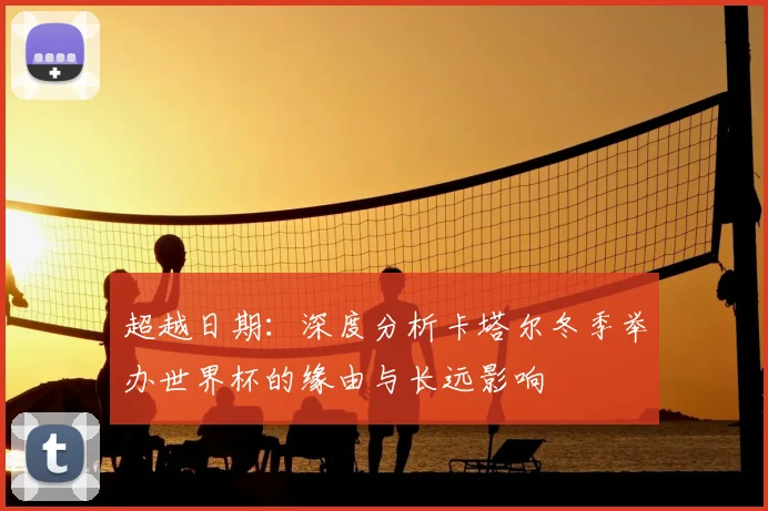 超越日期：深度分析卡塔尔冬季举办世界杯的缘由与长远影响