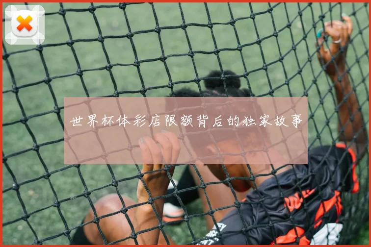 世界杯体彩店限额背后的独家故事