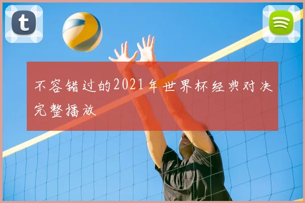 不容错过的2021年世界杯经典对决完整播放