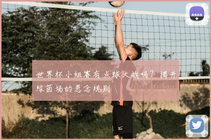 世界杯小组赛有点球大战吗？揭开绿茵场的悬念规则