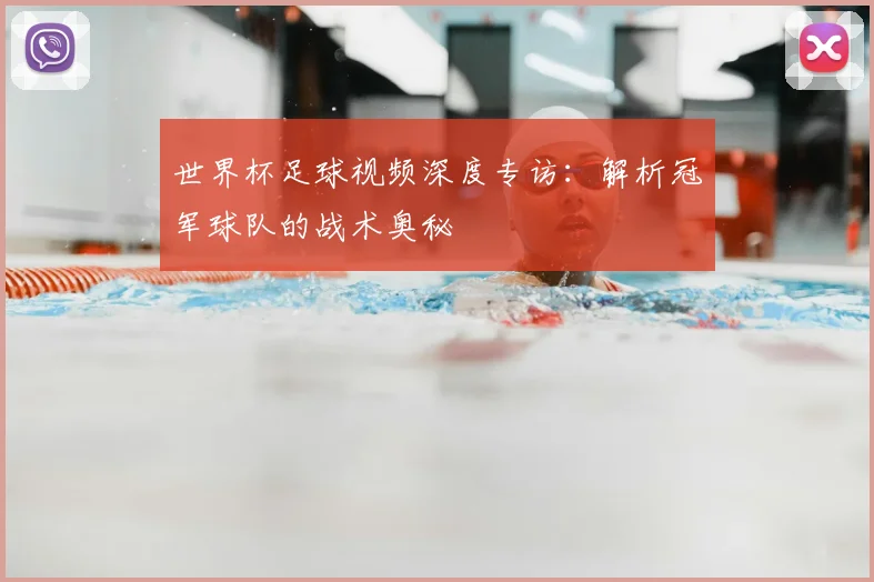 世界杯足球视频深度专访:解析冠军球队的战术奥秘
