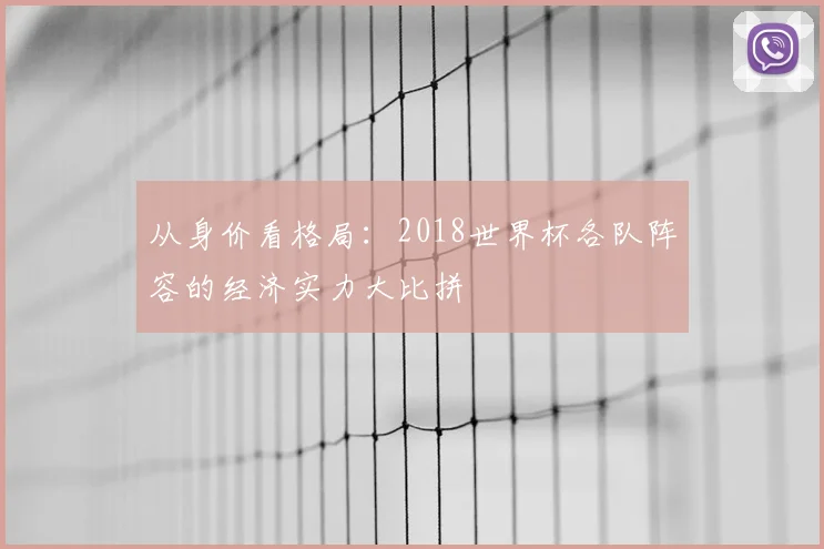 从身价看格局：2018世界杯各队阵容的经济实力大比拼