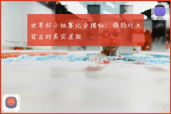 世界杯小组赛比分揭秘:强弱对决背后的真实差距