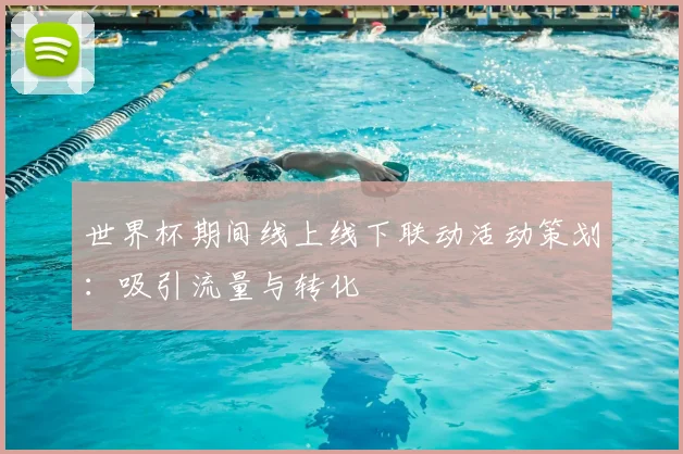 世界杯期间线上线下联动活动策划:吸引流量与转化