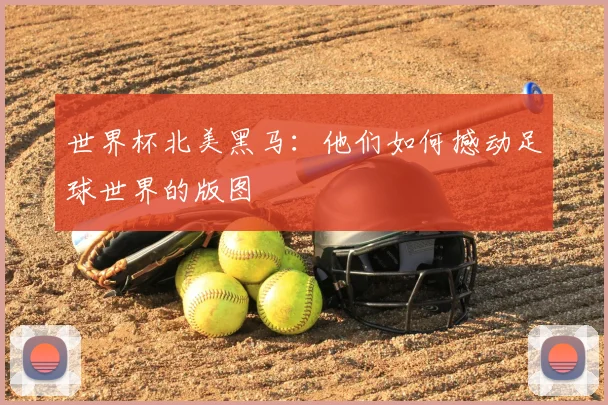 世界杯北美黑马:他们如何撼动足球世界的版图