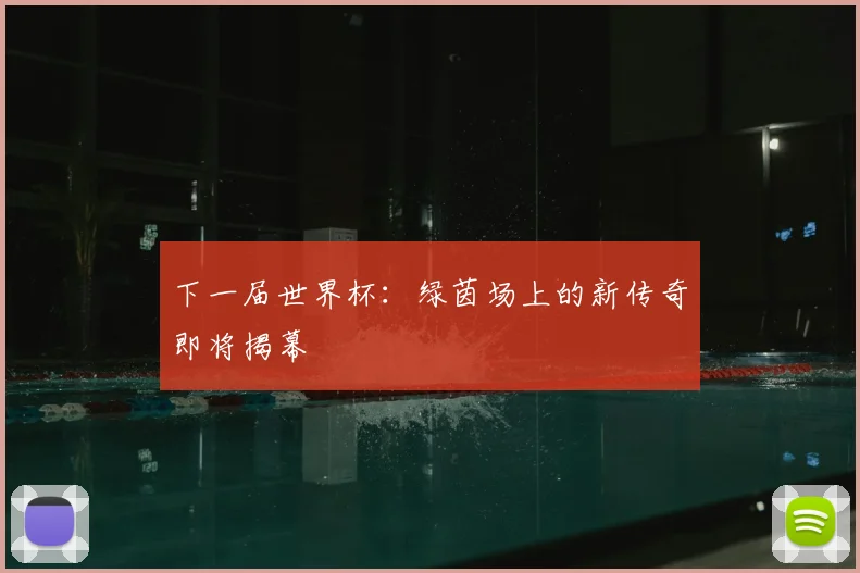 下一届世界杯：绿茵场上的新传奇即将揭幕