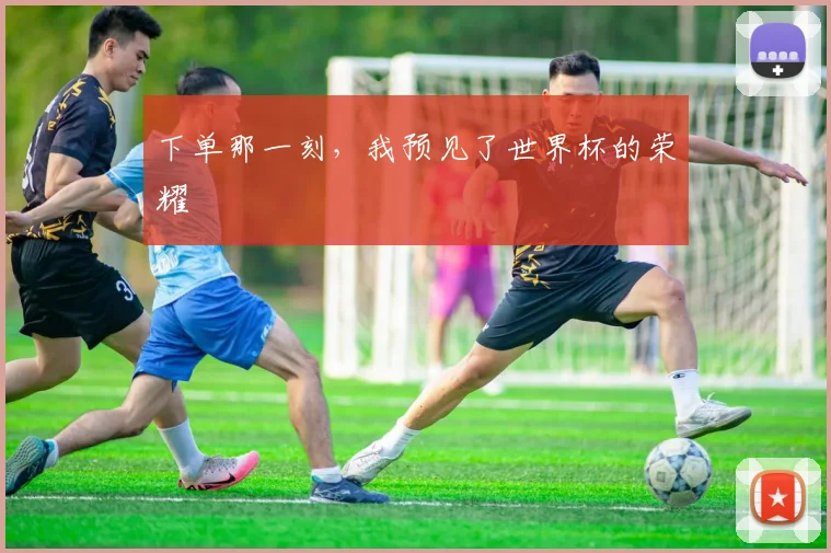 下单那一刻,我预见了世界杯的荣耀